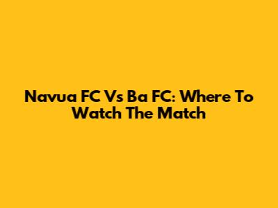 Navua FC Vs Ba FC: Where To Watch The Match