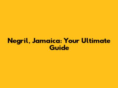 Negril, Jamaica: Your Ultimate Guide
