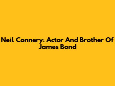Neil Connery: Actor And Brother Of James Bond