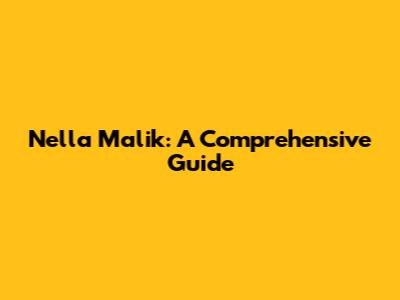Nella Malik: A Comprehensive Guide
