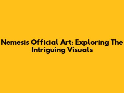 Nemesis Official Art: Exploring The Intriguing Visuals