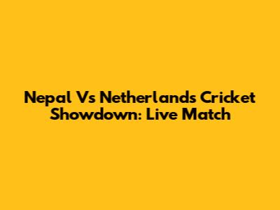 Nepal Vs Netherlands Cricket Showdown: Live Match
