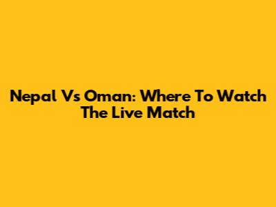 Nepal Vs Oman: Where To Watch The Live Match