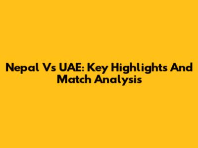 Nepal Vs UAE: Key Highlights And Match Analysis