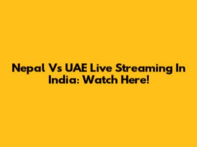 Nepal Vs UAE Live Streaming In India: Watch Here!