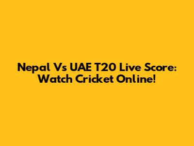 Nepal Vs UAE T20 Live Score: Watch Cricket Online!