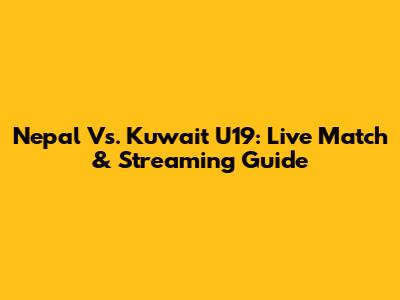 Nepal Vs. Kuwait U19: Live Match & Streaming Guide