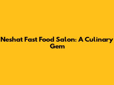 Neshat Fast Food Salon: A Culinary Gem