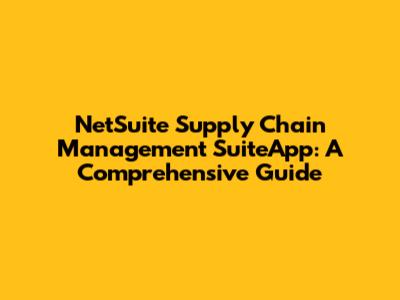 NetSuite Supply Chain Management SuiteApp: A Comprehensive Guide