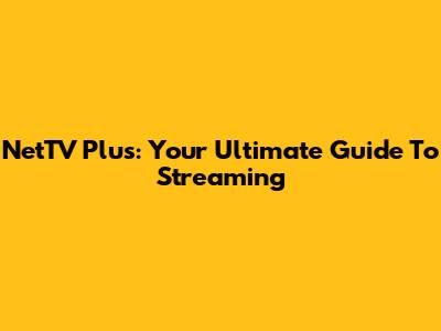 NetTV Plus: Your Ultimate Guide To Streaming