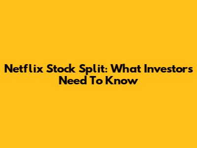 Netflix Stock Split: What Investors Need To Know