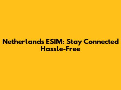 Netherlands ESIM: Stay Connected Hassle-Free