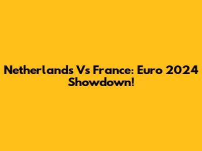 Netherlands Vs France: Euro 2024 Showdown!