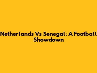 Netherlands Vs Senegal: A Football Showdown