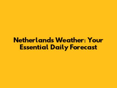 Netherlands Weather: Your Essential Daily Forecast