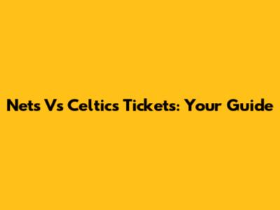 Nets Vs Celtics Tickets: Your Guide