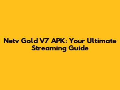 Netv Gold V7 APK: Your Ultimate Streaming Guide