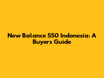 New Balance 550 Indonesia: A Buyer's Guide
