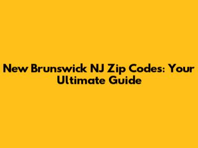 New Brunswick NJ Zip Codes: Your Ultimate Guide
