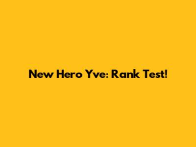 New Hero Yve: Rank Test!