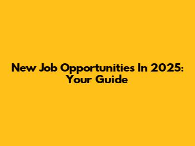 New Job Opportunities In 2025: Your Guide