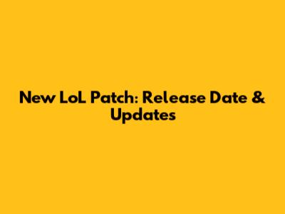 New LoL Patch: Release Date & Updates