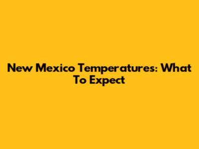 New Mexico Temperatures: What To Expect