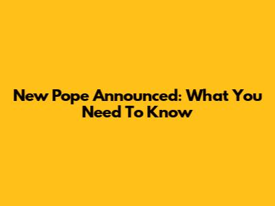 New Pope Announced: What You Need To Know
