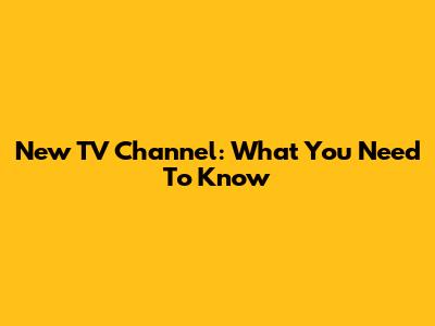 New TV Channel: What You Need To Know