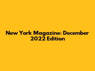 New York Magazine: December 2022 Edition