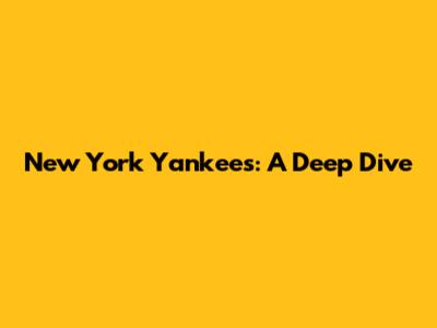 New York Yankees: A Deep Dive