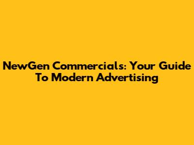 NewGen Commercials: Your Guide To Modern Advertising