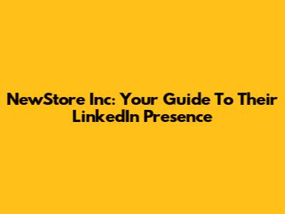 NewStore Inc: Your Guide To Their LinkedIn Presence