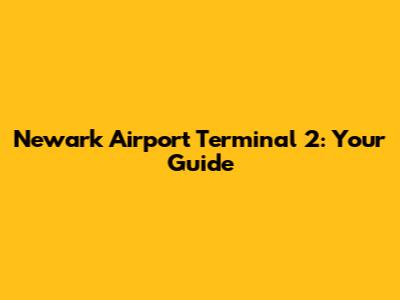 Newark Airport Terminal 2: Your Guide