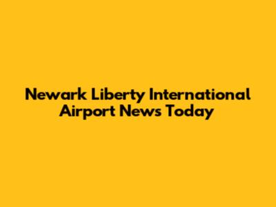 Newark Liberty International Airport News Today