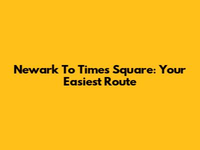 Newark To Times Square: Your Easiest Route
