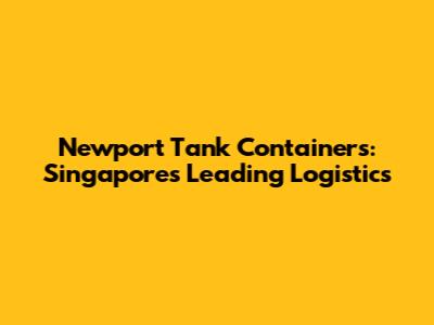 Newport Tank Containers: Singapore's Leading Logistics