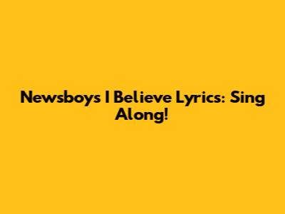 Newsboys "I Believe" Lyrics: Sing Along!