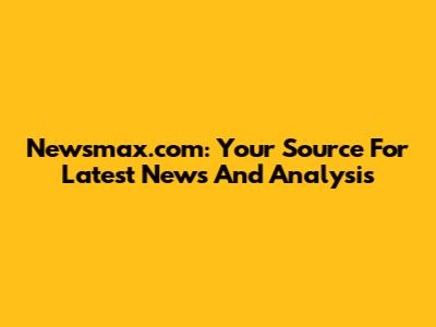 Newsmax.com: Your Source For Latest News And Analysis