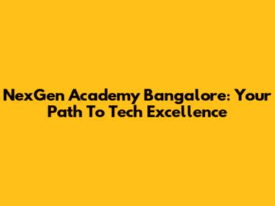 NexGen Academy Bangalore: Your Path To Tech Excellence
