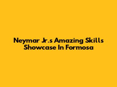 Neymar Jr.'s Amazing Skills Showcase In Formosa