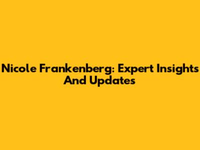 Nicole Frankenberg: Expert Insights And Updates