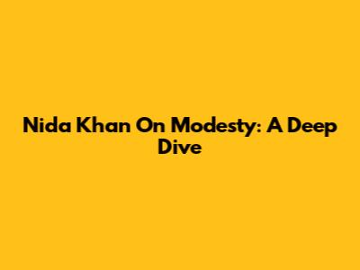 Nida Khan On Modesty: A Deep Dive