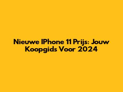 Nieuwe IPhone 11 Prijs: Jouw Koopgids Voor 2024