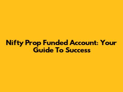 Nifty Prop Funded Account: Your Guide To Success