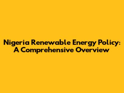 Nigeria Renewable Energy Policy: A Comprehensive Overview
