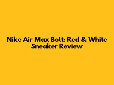 Nike Air Max Bolt: Red & White Sneaker Review