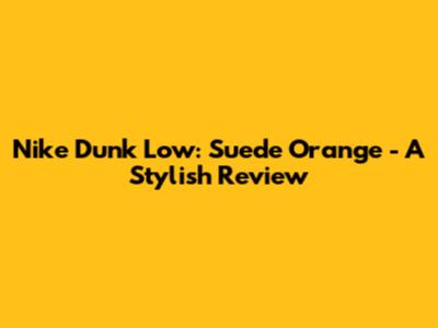 Nike Dunk Low: Suede Orange - A Stylish Review