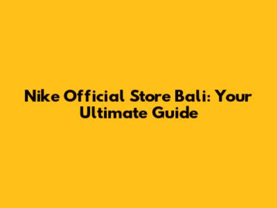 Nike Official Store Bali: Your Ultimate Guide