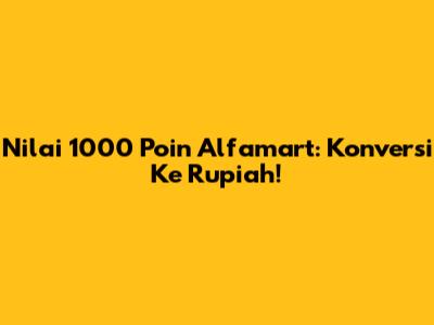 Nilai 1000 Poin Alfamart: Konversi Ke Rupiah!